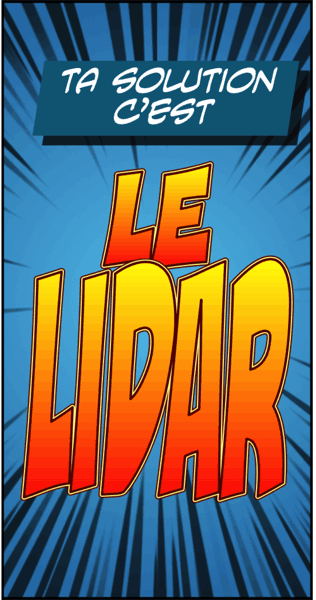 Ta solution c'est le LiDAR